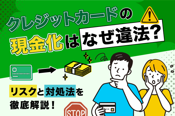 クレジットカードの現金化はなぜ違法?リスクと対処法を徹底解説