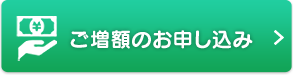 ご増額のお申し込み