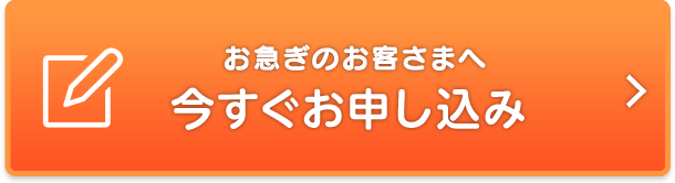 お急ぎのお客さまへ　今すぐお申し込み