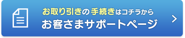 お取引の手続きはコチラから　お客さまサポート