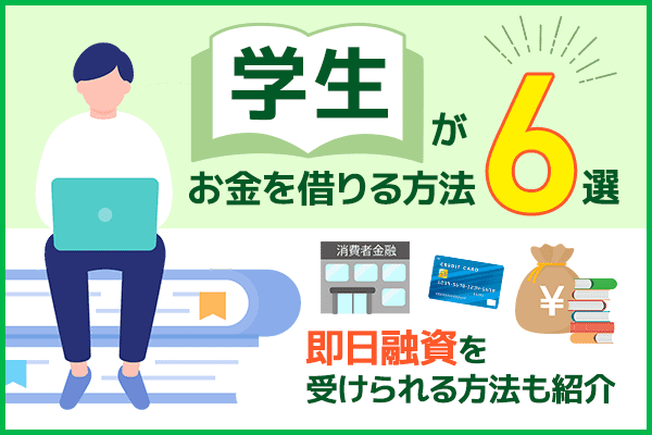 学生がお金を借りる方法6選!親への連絡なしで借りる方法や当日融資の手段も紹介