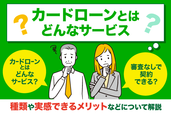 カードローンとはどんなサービス?種類や実感できるメリットなどについて解説