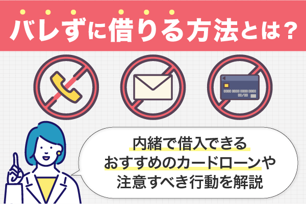 バレずに借りる方法とは？内緒で借入できるおすすめのカードローンや注意すべき行動を解説