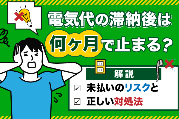 電気代の滞納後は何ヶ月で止まる?未払いのリスクと正しい対処法を解説