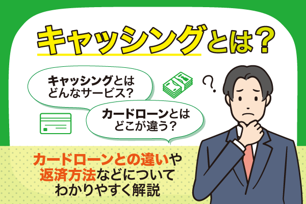 キャッシングとは?カードローンとの違いや返済方法などについてわかりやすく解説