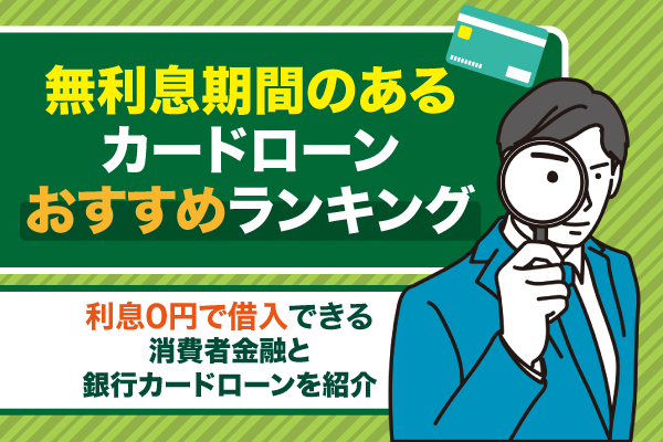 無利息期間があるおすすめカードローンランキング12選！利息0円で借入できる消費者金融と銀行カードローンを紹介
