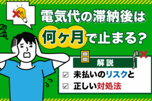 電気代の滞納後は何ヶ月で止まる？未払いのリスクと正しい対処法を解説