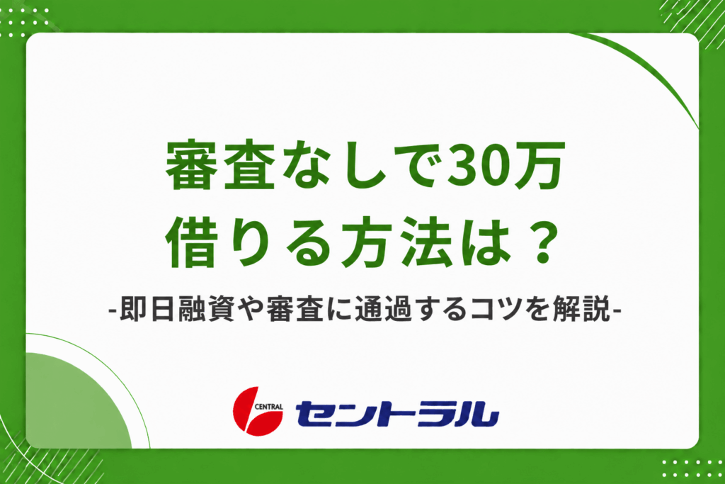 審査なしで30万借りる方法は？即日融資や審査に通過するコツを解説