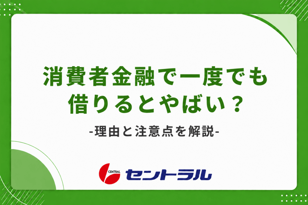 消費者金融で一度でも借りるとやばい？ 理由と注意点を解説