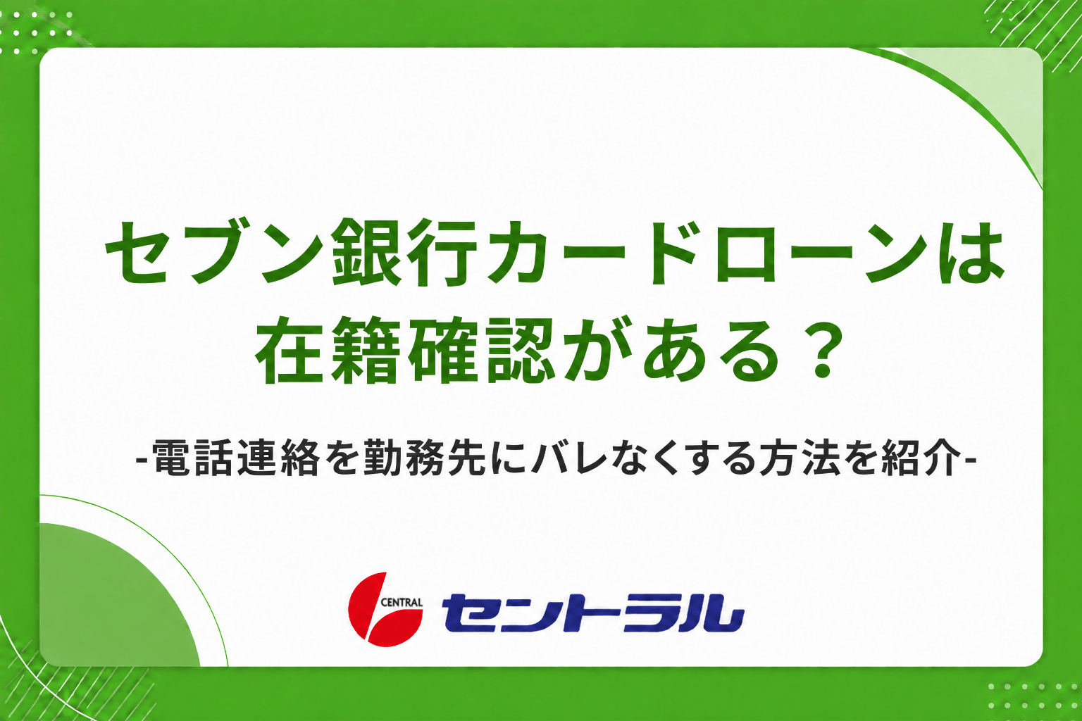 セブン銀行カードローンは在籍確認がある？電話連絡を勤務先にバレなくする方法を紹介