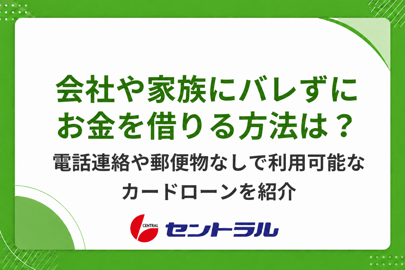 会社や家族にバレずにお金を借りる方法は？電話連絡や郵便物なしで利用できるカードローンを紹介