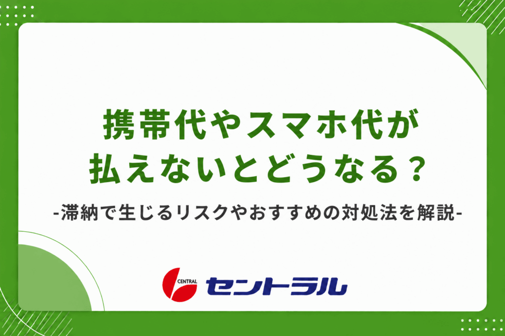 携帯代やスマホ代が払えないとどうなる？滞納で生じるリスクやおすすめの対処法を解説