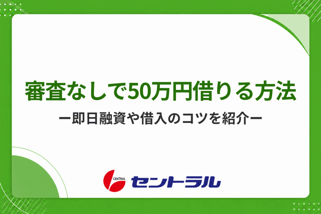 審査なしで50万円を借りる方法はある？即日融資の方法や借入の注意点を紹介！
