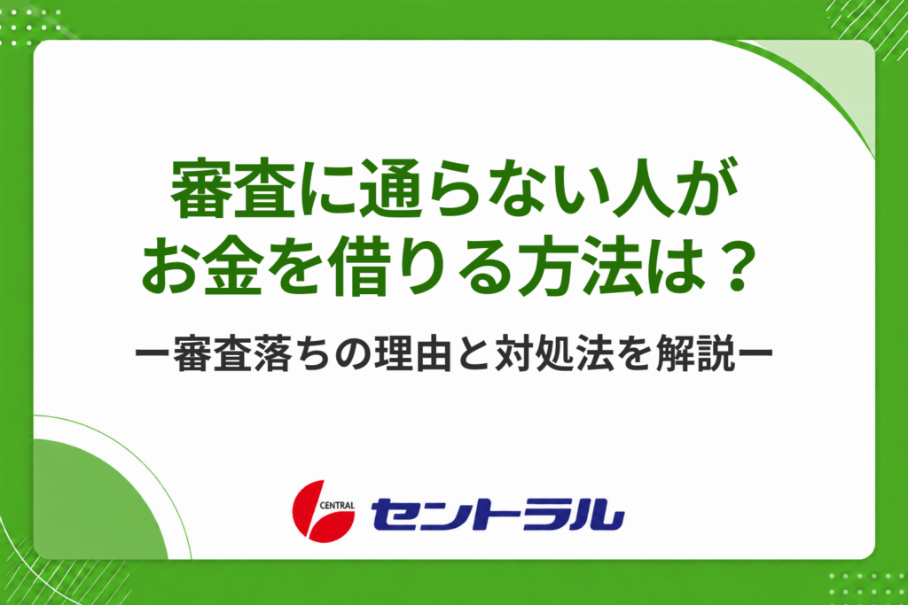 審査に通らない人がお金を借りる方法は？審査に通過できない理由や対処法も解説