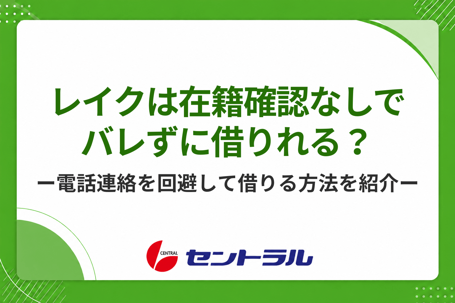 レイクは在籍確認なしでバレずに借りれる?勤務先への電話連絡を回避して借入する方法を紹介!