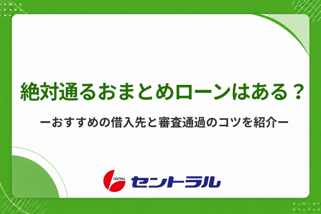 絶対通るおまとめローンはある？必ず借りれるおすすめの借入先や審査が通りやすいコツとは？