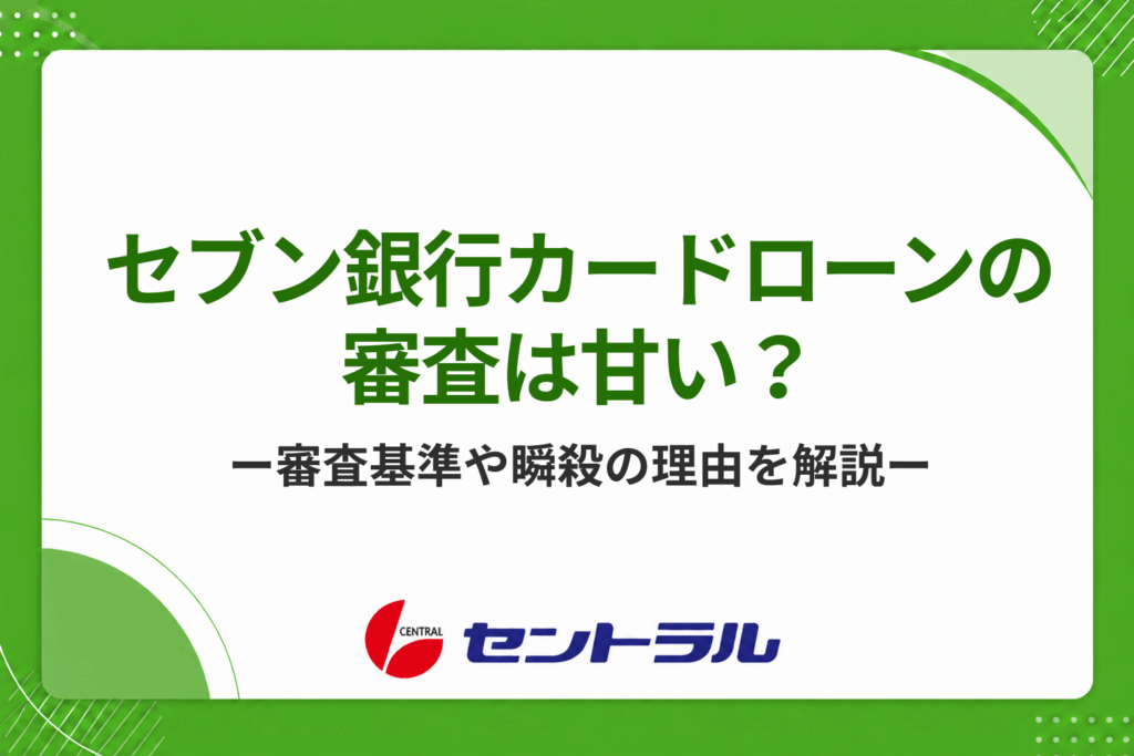 セブン銀行カードローンの審査は甘い？審査基準や瞬殺する理由を徹底解説
